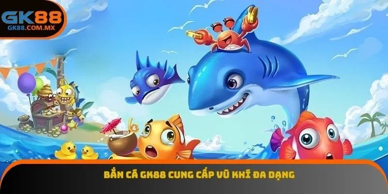 Bắn cá GK88 cung cấp vũ khí đa dạng
