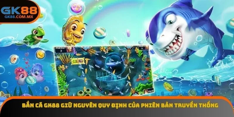 Bắn cá GK88 giữ nguyên quy định của phiên bản truyền thống