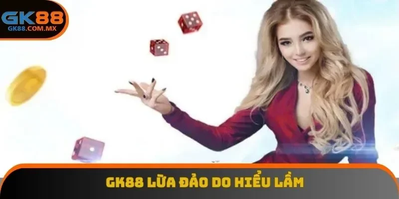 Gk88 lừa đảo do hiểu lầm