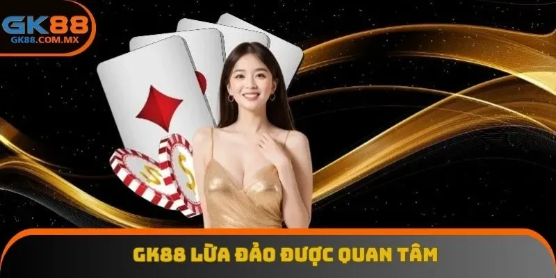 Gk88 lừa đảo được quan tâm