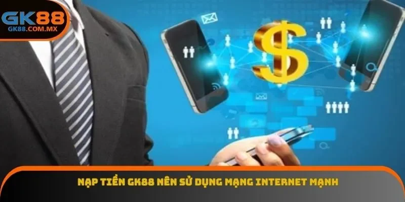 Nạp tiền GK88 nên sử dụng mạng internet mạnh