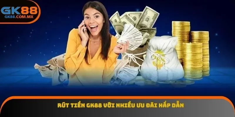 Rút tiền GK88 với nhiều ưu đãi hấp dẫn