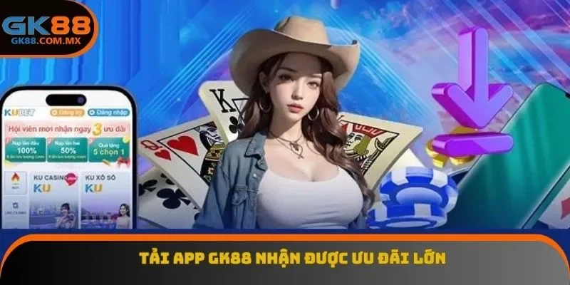 Tải app GK88 nhận được ưu đãi lớn