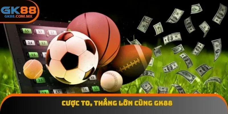 Cược to, thắng lớn cùng GK88