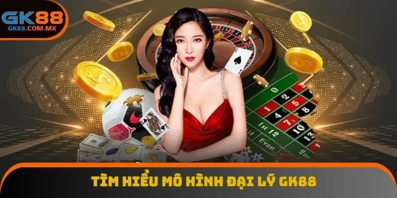 Tìm hiểu mô hình đại lý GK88