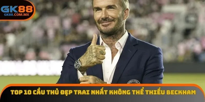 Top 10 cầu thủ đẹp trai nhất không thể thiếu Beckham