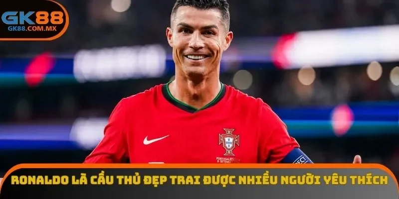 Ronaldo là cầu thủ đẹp trai được nhiều người yêu thích
